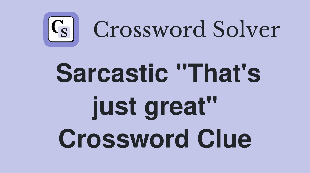 Sarcastic "That's just great" Crossword Clue Answers Crossword Solver
